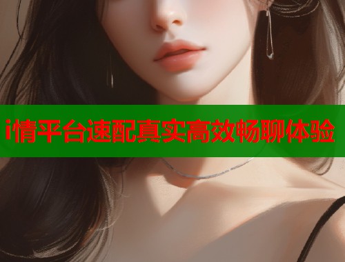 i情平台速配真实高效畅聊体验  第1张