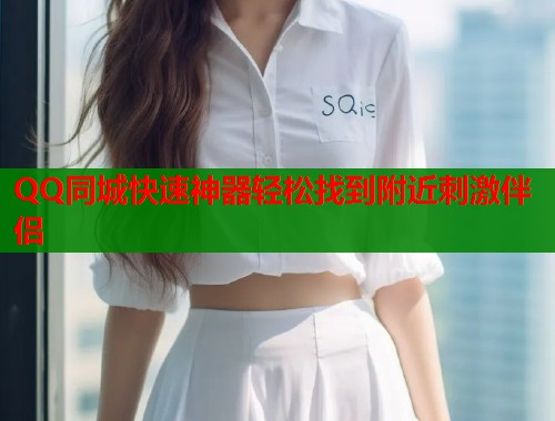 QQ同城快速神器轻松找到附近刺激伴侣  第2张