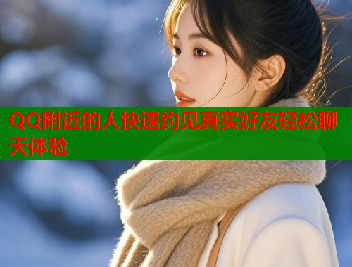 QQ附近的人快速约见真实好友轻松聊天体验  第1张