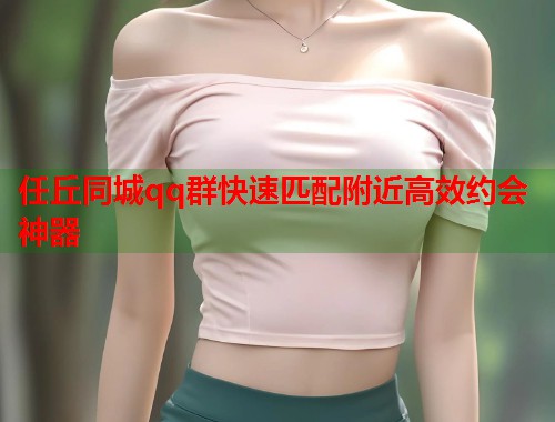 任丘同城qq群快速匹配附近高效约会神器  第1张