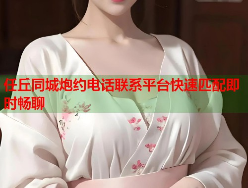 任丘同城炮约电话联系平台快速匹配即时畅聊  第1张