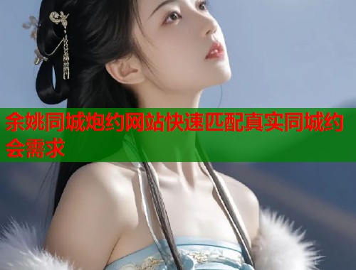 余姚同城炮约网站快速匹配真实同城约会需求  第1张