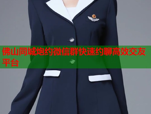 佛山同城炮约微信群快速约聊高效交友平台  第1张