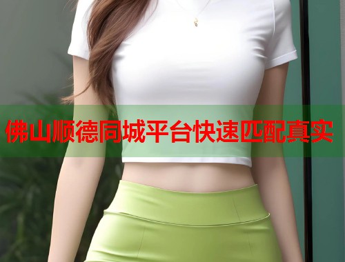 佛山顺德同城平台快速匹配真实  第1张