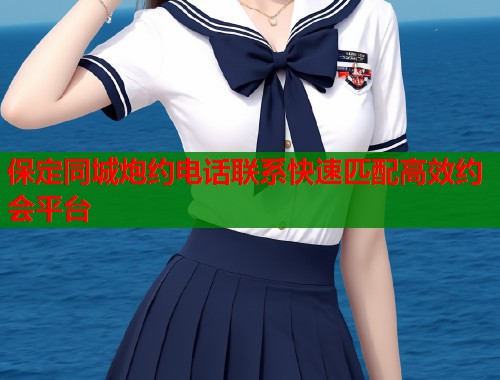 保定同城炮约电话联系快速匹配高效约会平台  第1张