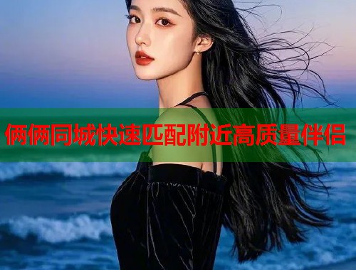 俩俩同城快速匹配附近高质量伴侣  第1张