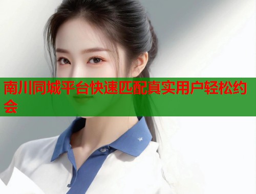 南川同城平台快速匹配真实用户轻松约会  第1张