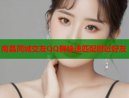 南昌同城交友QQ群快速匹配附近好友  第1张