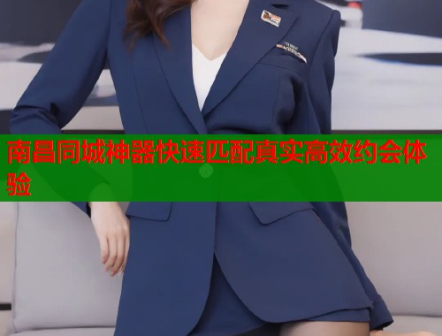 南昌同城神器快速匹配真实高效约会体验  第1张