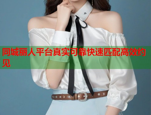 同城丽人平台真实可靠快速匹配高效约见  第2张