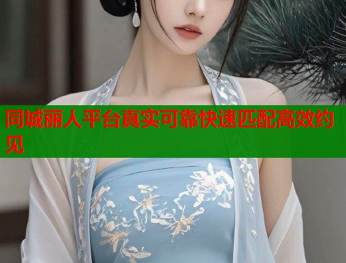 同城丽人平台真实可靠快速匹配高效约见  第1张