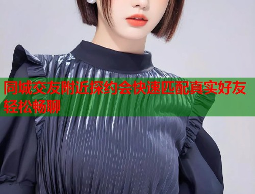 同城交友附近探约会快速匹配真实好友轻松畅聊  第1张