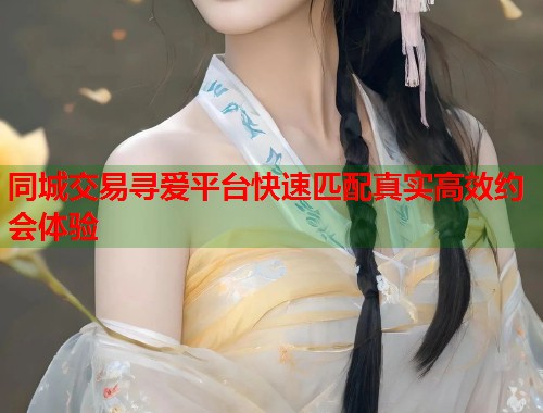 同城交易寻爱平台快速匹配真实高效约会体验  第1张