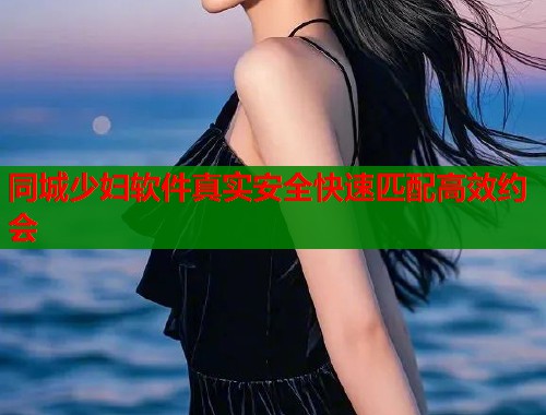 同城少妇软件真实安全快速匹配高效约会  第1张