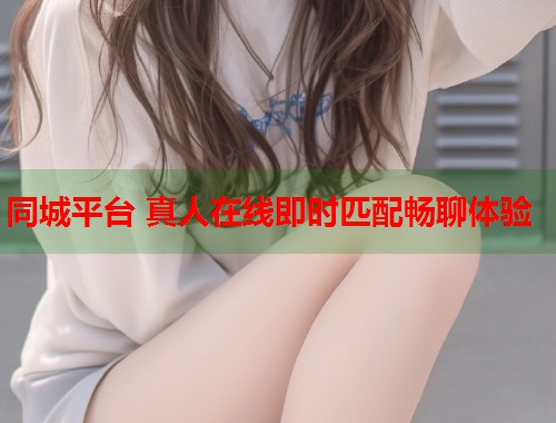 同城平台 真人在线即时匹配畅聊体验  第1张