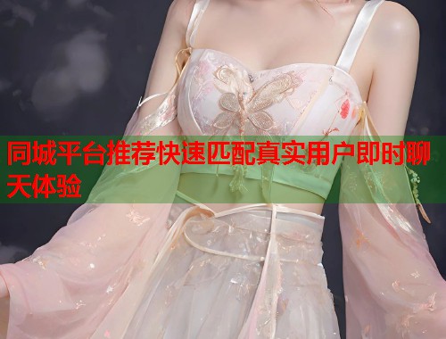 同城平台推荐快速匹配真实用户即时聊天体验  第1张