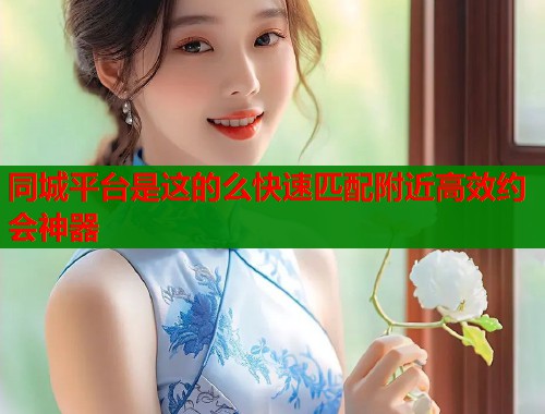 同城平台是这的么快速匹配附近高效约会神器  第1张