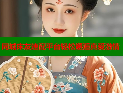 同城床友速配平台轻松邂逅真爱激情  第1张