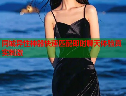同城异性神器快速匹配即时聊天体验真实刺激  第2张