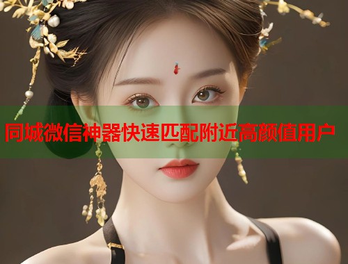 同城微信神器快速匹配附近高颜值用户  第1张