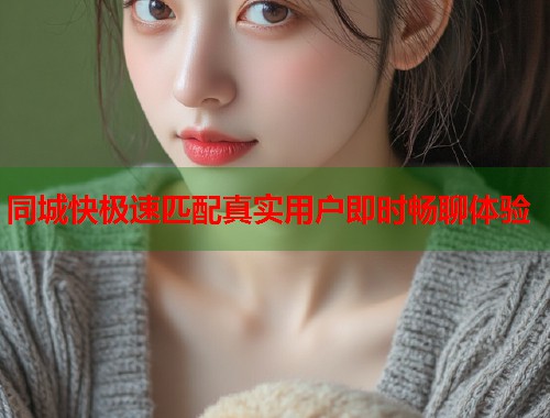 同城快极速匹配真实用户即时畅聊体验  第1张