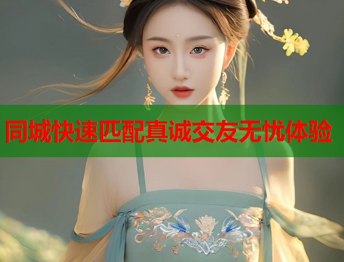 同城快速匹配真诚交友无忧体验  第1张