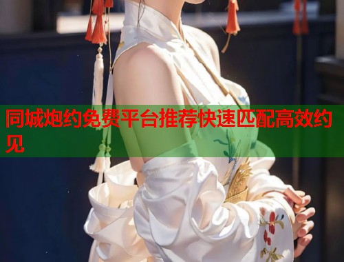 同城炮约免费平台推荐快速匹配高效约见  第2张