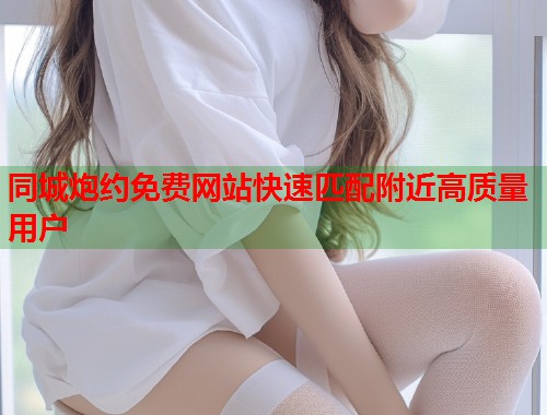 同城炮约免费网站快速匹配附近高质量用户  第2张