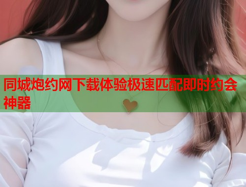 同城炮约网下载体验极速匹配即时约会神器  第1张