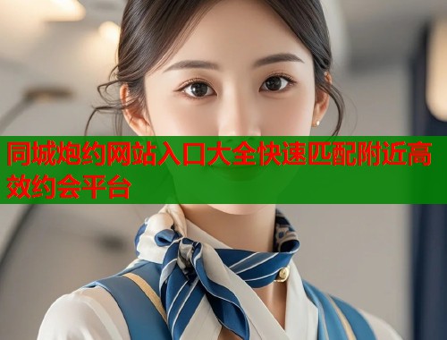 同城炮约网站入口大全快速匹配附近高效约会平台  第2张