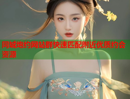 同城炮约网站群快速匹配附近优质约会资源  第1张