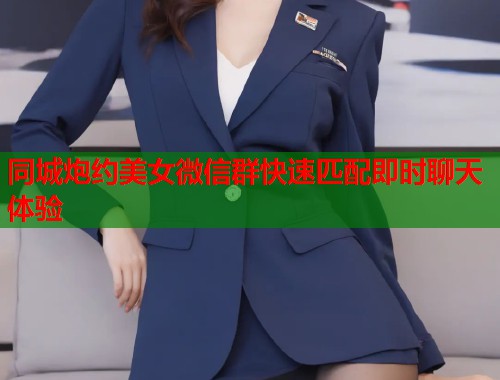 同城炮约美女微信群快速匹配即时聊天体验  第1张