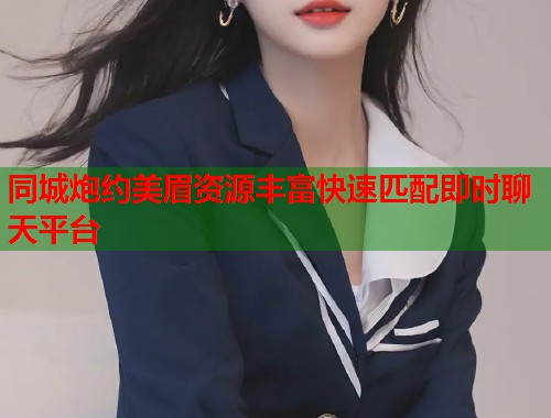 同城炮约美眉资源丰富快速匹配即时聊天平台  第1张