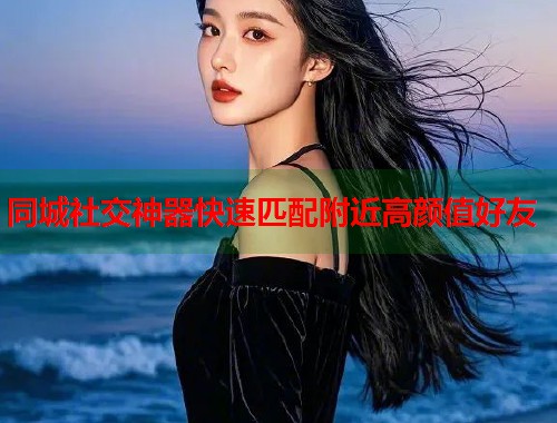 同城社交神器快速匹配附近高颜值好友  第1张