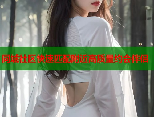 同城社区快速匹配附近高质量约会伴侣  第1张