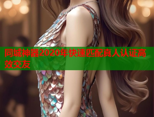 同城神器2020年快速匹配真人认证高效交友  第2张