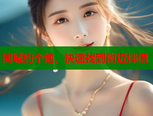 同城约个炮，快速找到附近伴侣  第1张