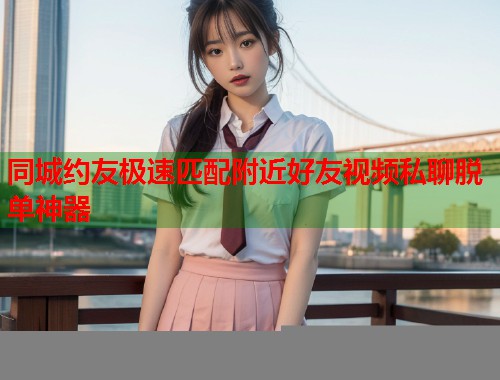 同城约友极速匹配附近好友视频私聊脱单神器  第1张