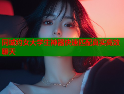 同城约女大学生神器快速匹配真实高效聊天  第2张
