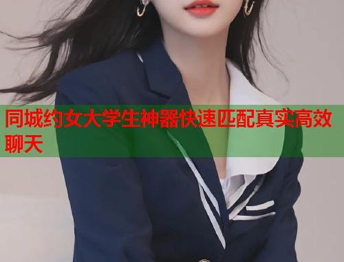 同城约女大学生神器快速匹配真实高效聊天  第1张