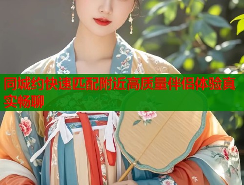 同城约快速匹配附近高质量伴侣体验真实畅聊  第1张