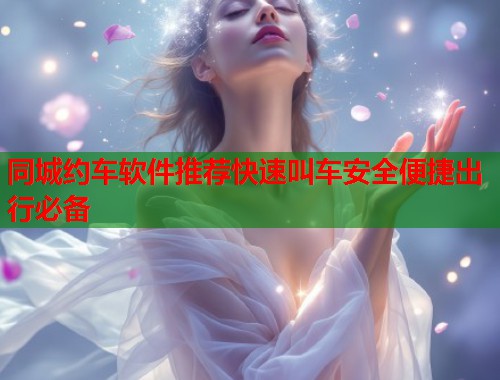 同城约车软件推荐快速叫车安全便捷出行必备  第1张