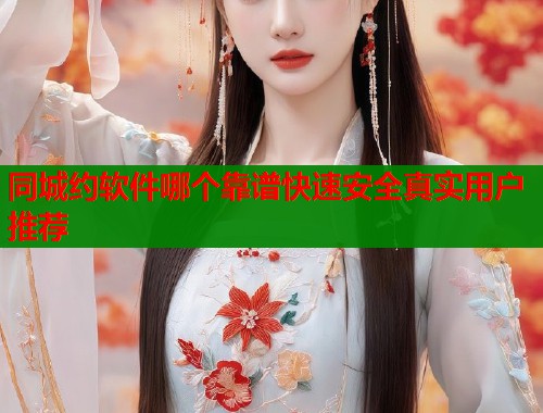 同城约软件哪个靠谱快速安全真实用户推荐  第1张