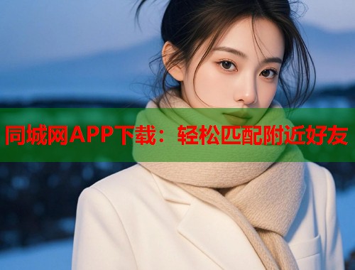 同城网APP下载：轻松匹配附近好友  第1张