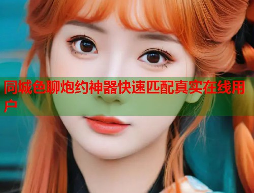 同城色聊炮约神器快速匹配真实在线用户  第1张