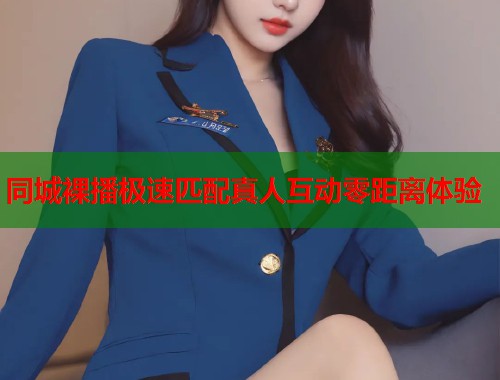 同城裸播极速匹配真人互动零距离体验  第2张