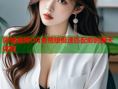 同城视频QQ免费版极速匹配即时聊天体验  第1张