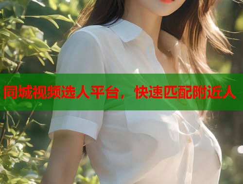 同城视频选人平台，快速匹配附近人  第1张