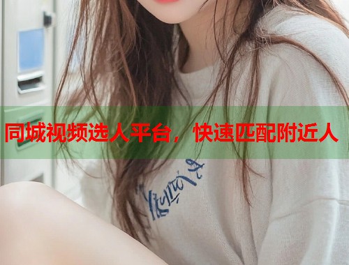 同城视频选人平台，快速匹配附近人  第2张