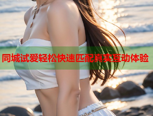 同城试爱轻松快速匹配真实互动体验  第2张
